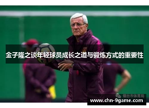 金子隆之谈年轻球员成长之道与锻炼方式的重要性 金子隆之谈年轻球员成长之道与锻炼方式的重要性