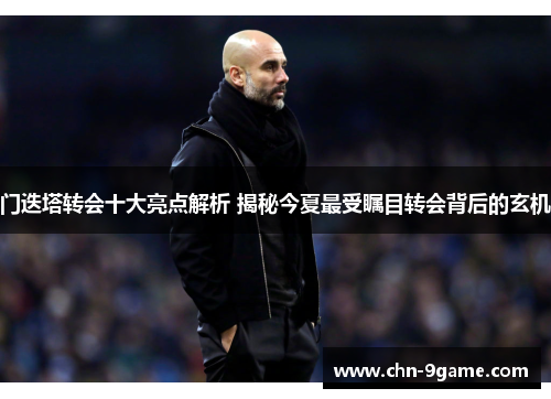 门迭塔转会十大亮点解析 揭秘今夏最受瞩目转会背后的玄机 门迭塔转会十大亮点解析 揭秘今夏最受瞩目转会背后的玄机