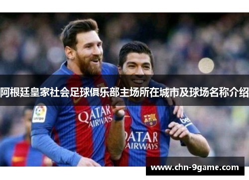 阿根廷皇家社会足球俱乐部主场所在城市及球场名称介绍 阿根廷皇家社会足球俱乐部主场所在城市及球场名称介绍