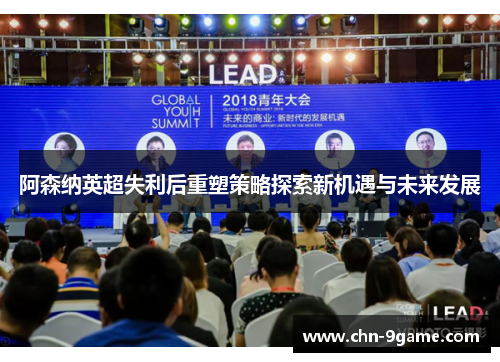 阿森纳英超失利后重塑策略探索新机遇与未来发展