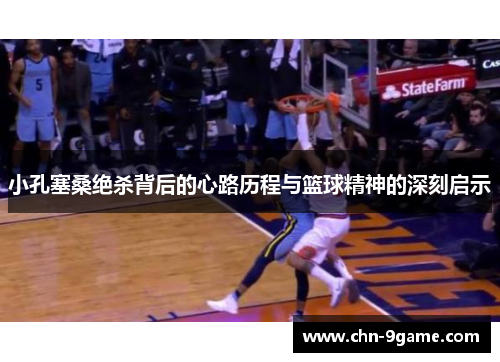 小孔塞桑绝杀背后的心路历程与篮球精神的深刻启示 小孔塞桑绝杀背后的心路历程与篮球精神的深刻启示
