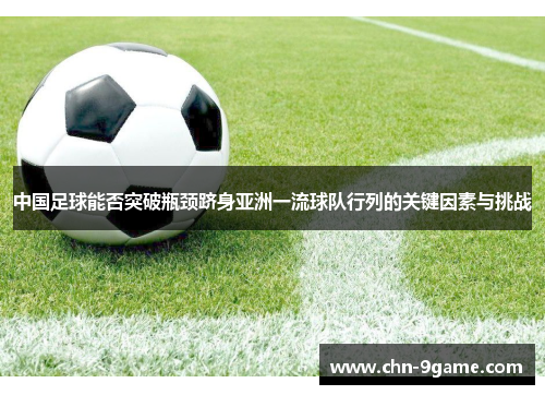 中国足球能否突破瓶颈跻身亚洲一流球队行列的关键因素与挑战