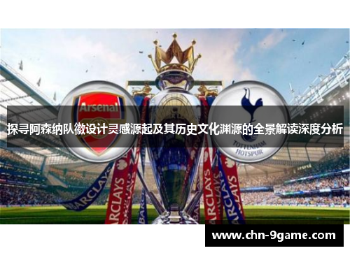 探寻阿森纳队徽设计灵感源起及其历史文化渊源的全景解读深度分析 探寻阿森纳队徽设计灵感源起及其历史文化渊源的全景解读深度分析
