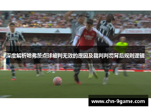深度解析哈弗茨点球被判无效的原因及裁判判罚背后规则逻辑
