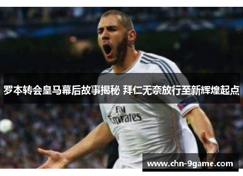 罗本转会皇马幕后故事揭秘 拜仁无奈放行至新辉煌起点 罗本转会皇马幕后故事揭秘 拜仁无奈放行至新辉煌起点