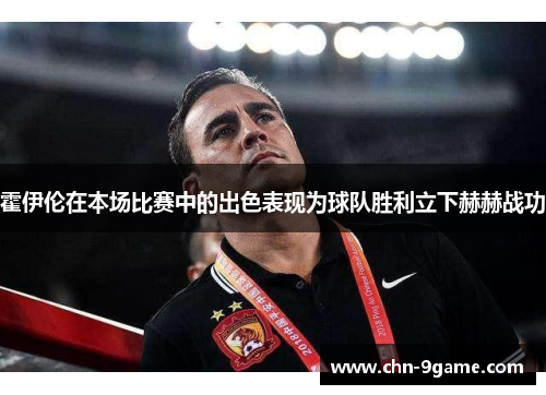 霍伊伦在本场比赛中的出色表现为球队胜利立下赫赫战功