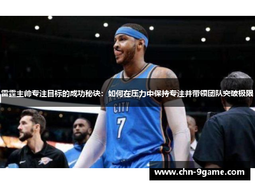 雷霆主帅专注目标的成功秘诀:如何在压力中保持专注并带领团队突破极限 雷霆主帅专注目标的成功秘诀:如何在压力中保持专注并带领团队突破极限
