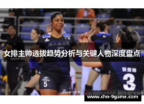 女排主帅选拔趋势分析与关键人物深度盘点
