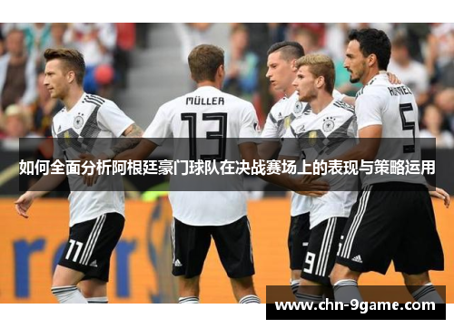 如何全面分析阿根廷豪门球队在决战赛场上的表现与策略运用