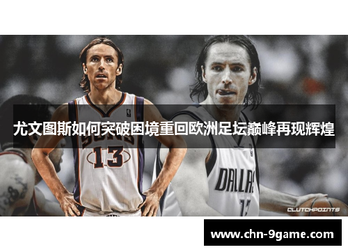 尤文图斯如何突破困境重回欧洲足坛巅峰再现辉煌