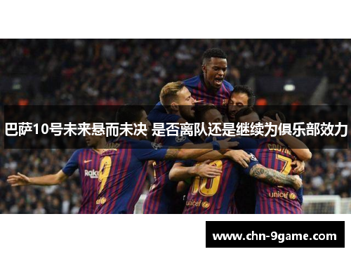 巴萨10号未来悬而未决 是否离队还是继续为俱乐部效力
