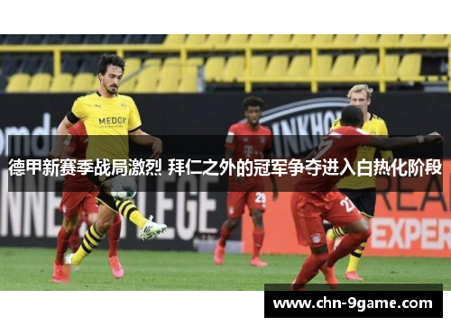 德甲新赛季战局激烈 拜仁之外的冠军争夺进入白热化阶段