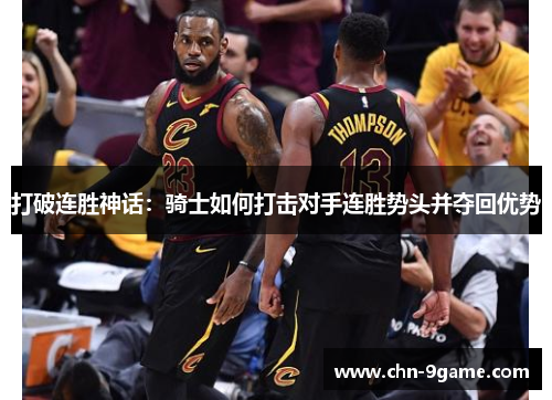打破连胜神话:骑士如何打击对手连胜势头并夺回优势 打破连胜神话:骑士如何打击对手连胜势头并夺回优势