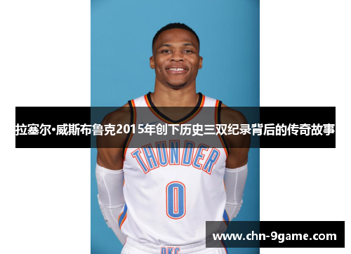 拉塞尔·威斯布鲁克2015年创下历史三双纪录背后的传奇故事 拉塞尔·威斯布鲁克2015年创下历史三双纪录背后的传奇故事