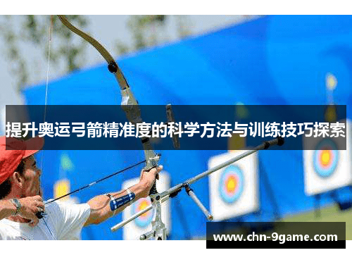 提升奥运弓箭精准度的科学方法与训练技巧探索 提升奥运弓箭精准度的科学方法与训练技巧探索
