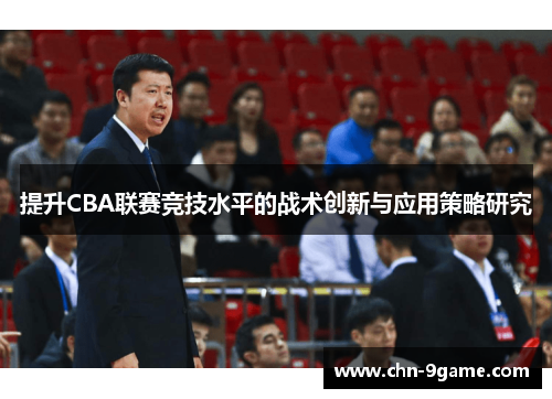 提升CBA联赛竞技水平的战术创新与应用策略研究 提升CBA联赛竞技水平的战术创新与应用策略研究