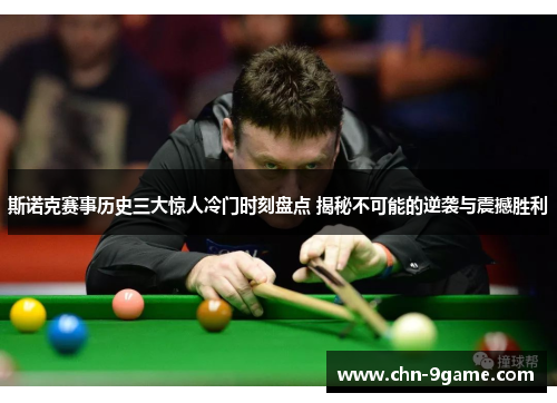 斯诺克赛事历史三大惊人冷门时刻盘点 揭秘不可能的逆袭与震撼胜利 斯诺克赛事历史三大惊人冷门时刻盘点 揭秘不可能的逆袭与震撼胜利