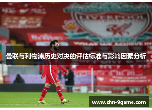 曼联与利物浦历史对决的评估标准与影响因素分析 曼联与利物浦历史对决的评估标准与影响因素分析