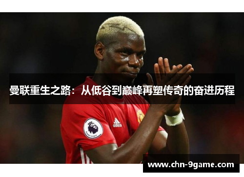 曼联重生之路:从低谷到巅峰再塑传奇的奋进历程 曼联重生之路:从低谷到巅峰再塑传奇的奋进历程