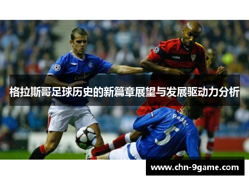 格拉斯哥足球历史的新篇章展望与发展驱动力分析