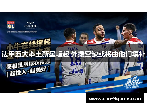 法甲五大本土新星崛起 外援空缺或将由他们填补 法甲五大本土新星崛起 外援空缺或将由他们填补