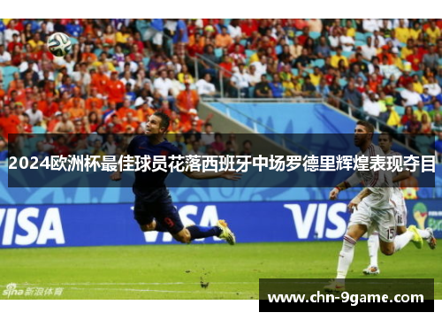 2024欧洲杯最佳球员花落西班牙中场罗德里辉煌表现夺目