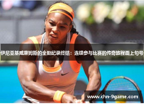 伊尼亚基威廉姆斯的全勤纪录终结：连续参与比赛的传奇旅程画上句号