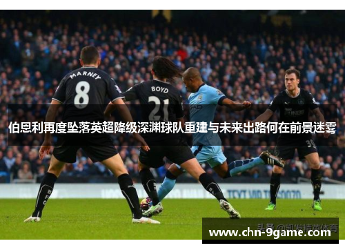 伯恩利再度坠落英超降级深渊球队重建与未来出路何在前景迷雾