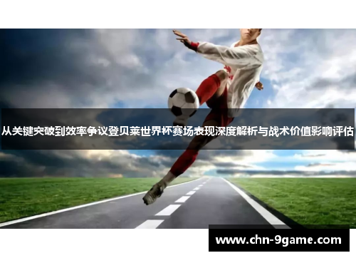 从关键突破到效率争议登贝莱世界杯赛场表现深度解析与战术价值影响评估