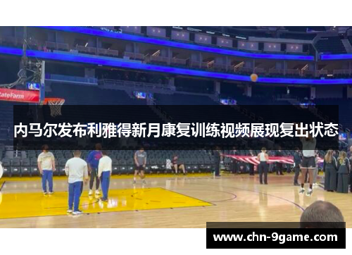 内马尔发布利雅得新月康复训练视频展现复出状态