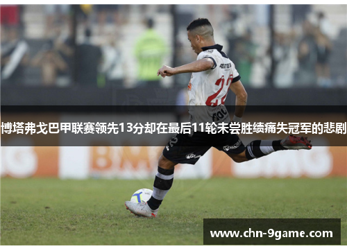 博塔弗戈巴甲联赛领先13分却在最后11轮未尝胜绩痛失冠军的悲剧