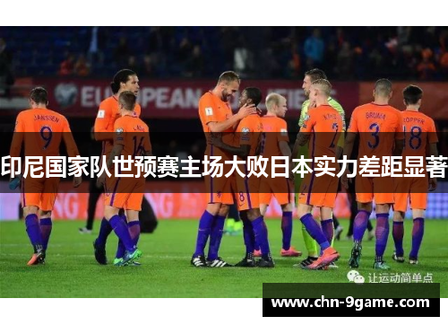印尼国家队世预赛主场大败日本实力差距显著