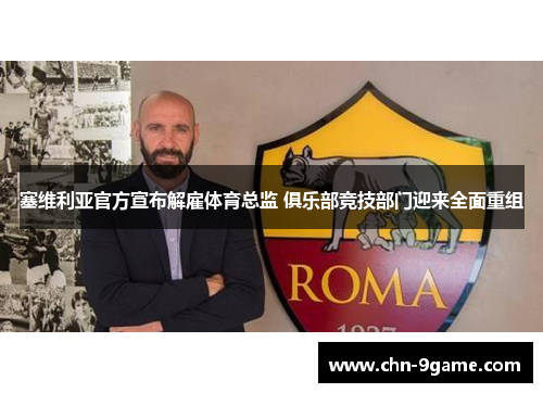 塞维利亚官方宣布解雇体育总监 俱乐部竞技部门迎来全面重组