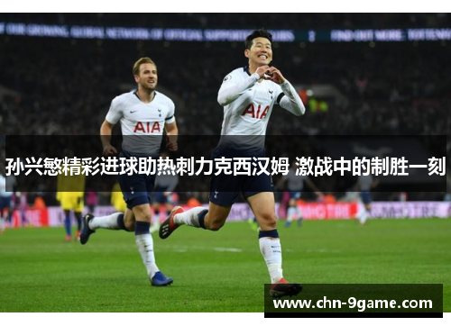 孙兴慜精彩进球助热刺力克西汉姆 激战中的制胜一刻