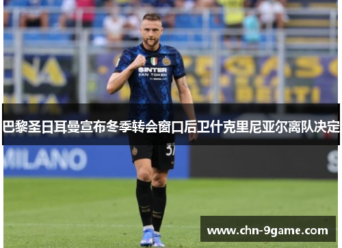 巴黎圣日耳曼宣布冬季转会窗口后卫什克里尼亚尔离队决定 巴黎圣日耳曼宣布冬季转会窗口后卫什克里尼亚尔离队决定