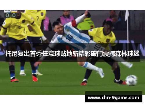 托尼复出首秀任意球贴地斩精彩破门震撼森林球迷