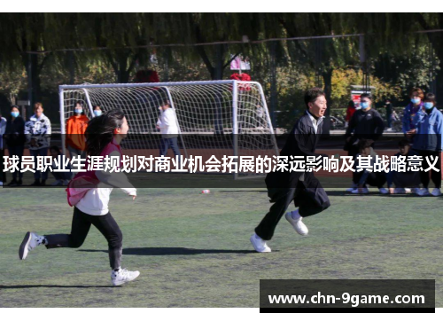 球员职业生涯规划对商业机会拓展的深远影响及其战略意义