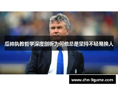 瓜帅执教哲学深度剖析为何他总是坚持不轻易换人