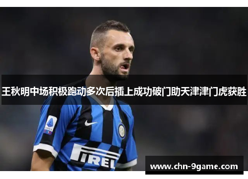 王秋明中场积极跑动多次后插上成功破门助天津津门虎获胜