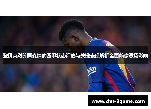 登贝莱对阵阿森纳的西甲状态评估与关键表现解析全面前瞻赛场影响