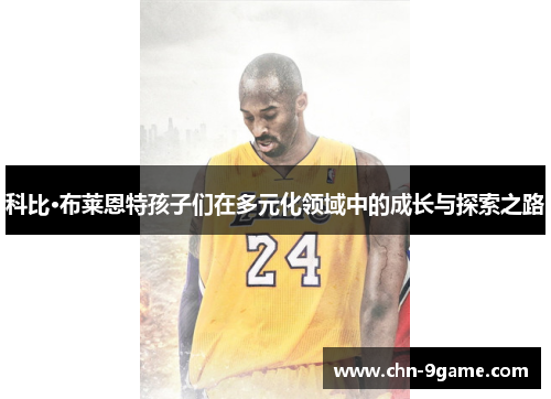 科比·布莱恩特孩子们在多元化领域中的成长与探索之路