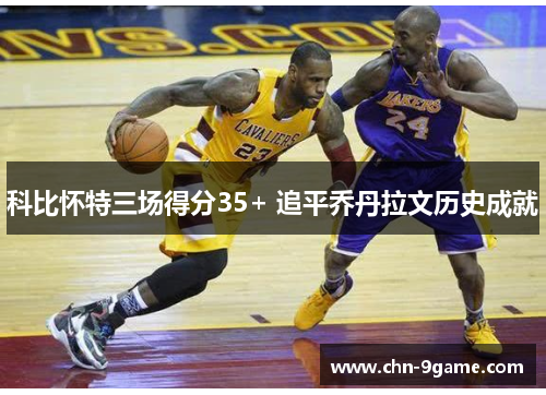 科比怀特三场得分35+ 追平乔丹拉文历史成就