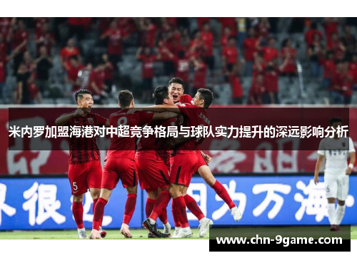 米内罗加盟海港对中超竞争格局与球队实力提升的深远影响分析