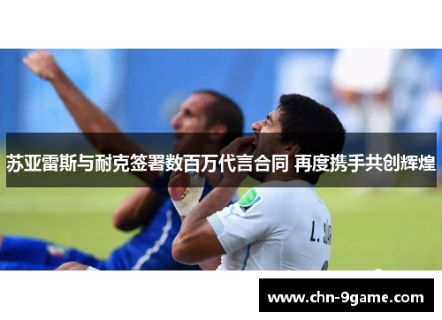 苏亚雷斯与耐克签署数百万代言合同 再度携手共创辉煌