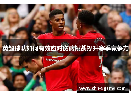 英超球队如何有效应对伤病挑战提升赛季竞争力