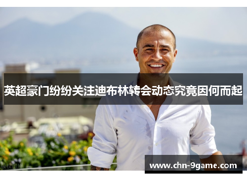 英超豪门纷纷关注迪布林转会动态究竟因何而起