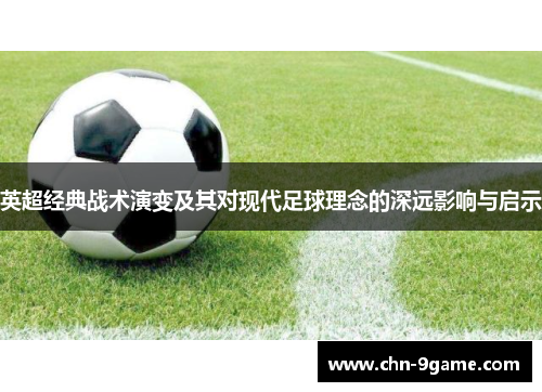 英超经典战术演变及其对现代足球理念的深远影响与启示
