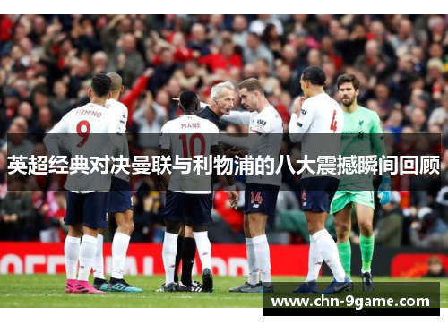 英超经典对决曼联与利物浦的八大震撼瞬间回顾 英超经典对决曼联与利物浦的八大震撼瞬间回顾