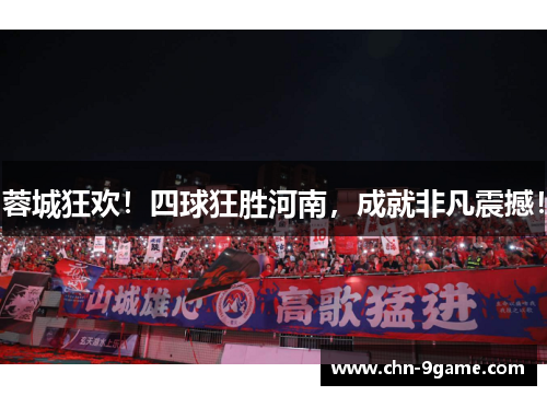 蓉城狂欢!四球狂胜河南,成就非凡震撼! 蓉城狂欢!四球狂胜河南,成就非凡震撼!