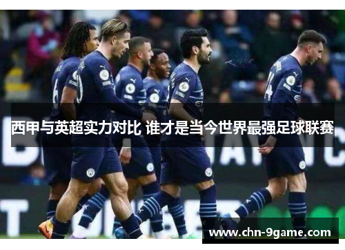 西甲与英超实力对比 谁才是当今世界最强足球联赛